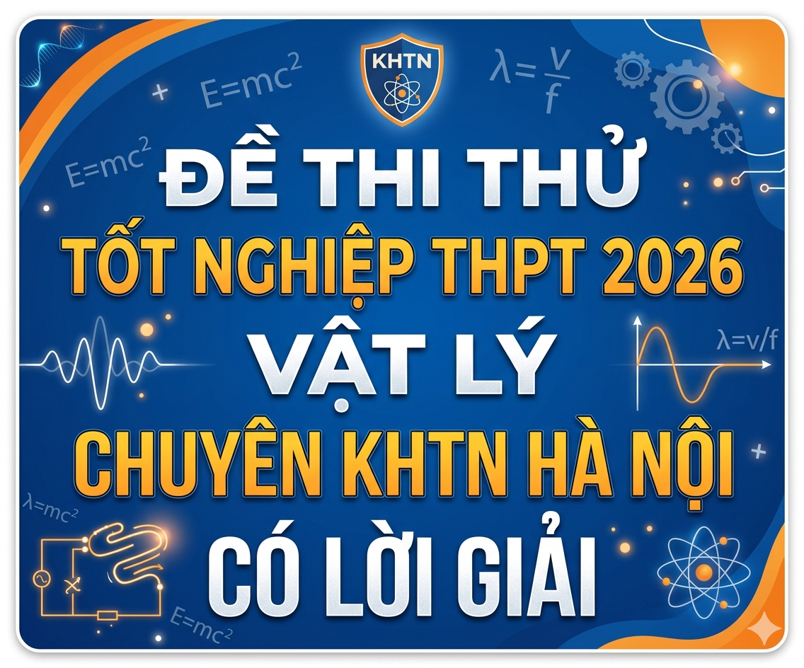 61.  Đề thi thử tốt nghiệp THPT 2026 Vật Lý Chuyên KHTN Hà Nội - Có lời giải